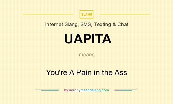 What does UAPITA mean? It stands for You`re A Pain in the Ass
