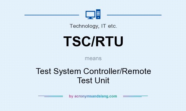 What does TSC/RTU mean? It stands for Test System Controller/Remote Test Unit