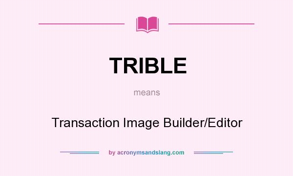What does TRIBLE mean? It stands for Transaction Image Builder/Editor