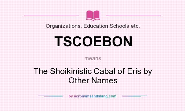 What does TSCOEBON mean? It stands for The Shoikinistic Cabal of Eris by Other Names