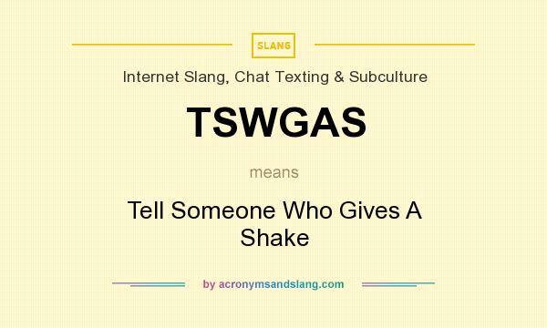 What does TSWGAS mean? It stands for Tell Someone Who Gives A Shake