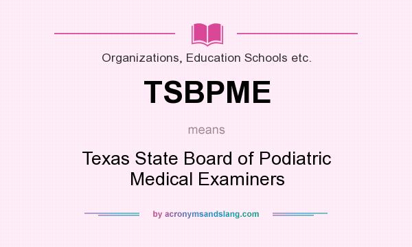 What does TSBPME mean? It stands for Texas State Board of Podiatric Medical Examiners