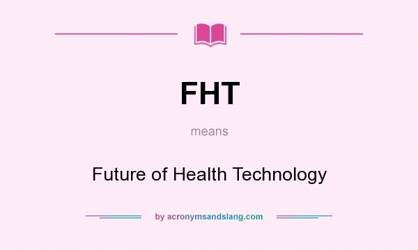 What does FHT mean? It stands for Future of Health Technology