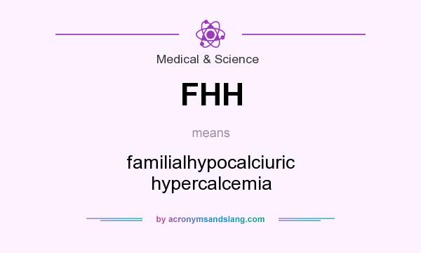 What does FHH mean? It stands for familialhypocalciuric hypercalcemia