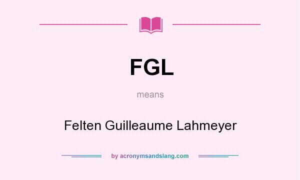 What does FGL mean? It stands for Felten Guilleaume Lahmeyer