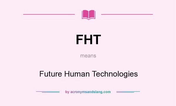 What does FHT mean? It stands for Future Human Technologies