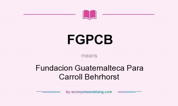 What does FGPCB mean? It stands for Fundacion Guatemalteca Para Carroll Behrhorst
