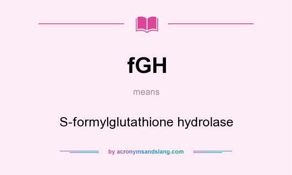 What does fGH mean? It stands for S-formylglutathione hydrolase