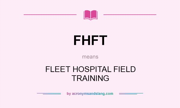 What does FHFT mean? It stands for FLEET HOSPITAL FIELD TRAINING