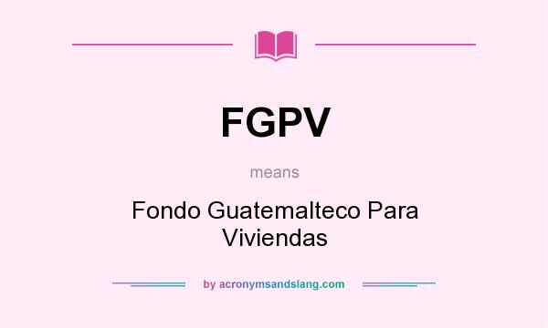 What does FGPV mean? It stands for Fondo Guatemalteco Para Viviendas