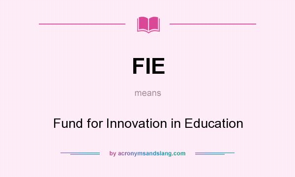 What does FIE mean? It stands for Fund for Innovation in Education