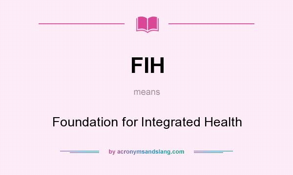 What does FIH mean? It stands for Foundation for Integrated Health