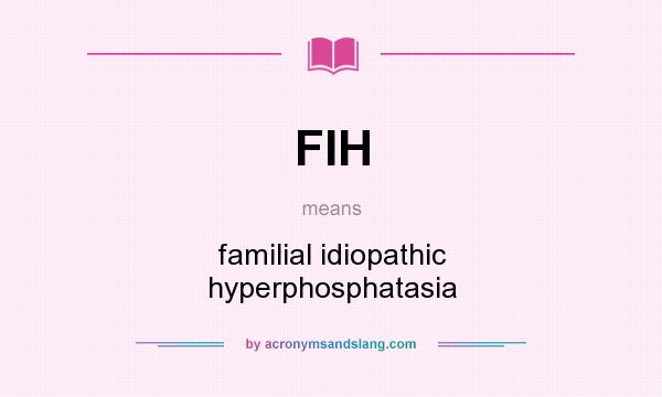 What does FIH mean? It stands for familial idiopathic hyperphosphatasia