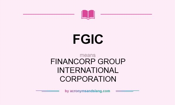 What does FGIC mean? It stands for FINANCORP GROUP INTERNATIONAL CORPORATION