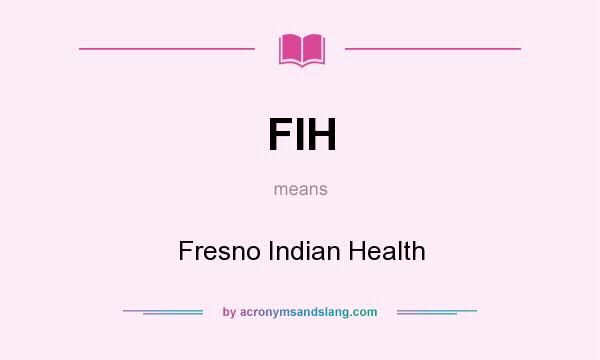 What does FIH mean? It stands for Fresno Indian Health