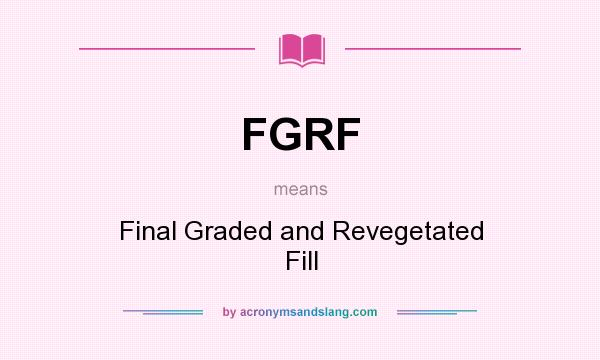 What does FGRF mean? It stands for Final Graded and Revegetated Fill