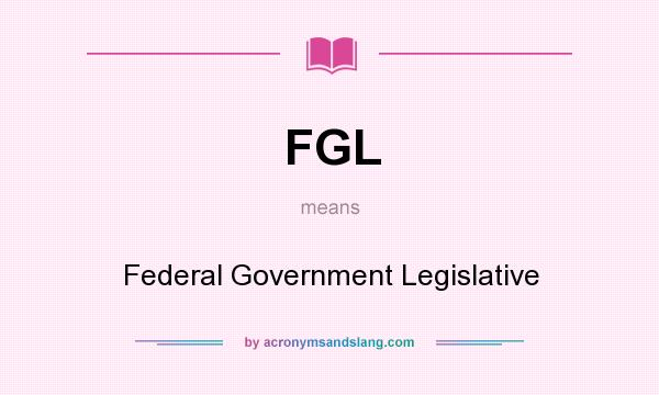 What does FGL mean? It stands for Federal Government Legislative