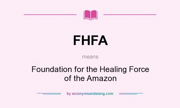 What does FHFA mean? It stands for Foundation for the Healing Force of the Amazon