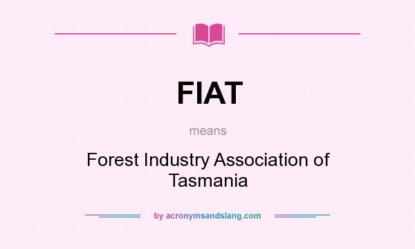 What does FIAT mean? It stands for Forest Industry Association of Tasmania