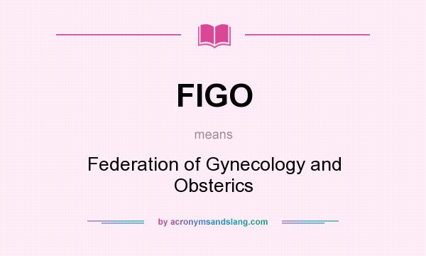 What does FIGO mean? It stands for Federation of Gynecology and Obsterics