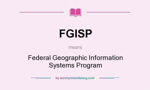 What does FGISP mean? It stands for Federal Geographic Information Systems Program