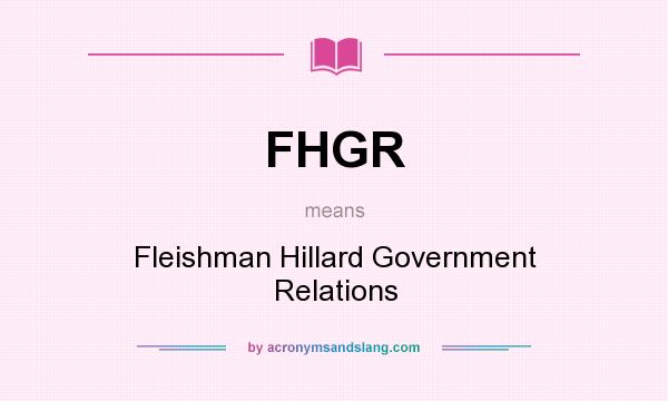 What does FHGR mean? It stands for Fleishman Hillard Government Relations