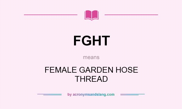 What does FGHT mean? It stands for FEMALE GARDEN HOSE THREAD