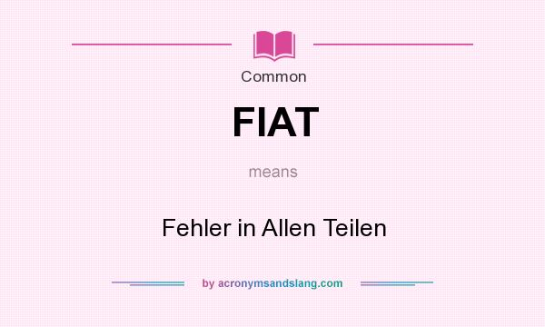 What does FIAT mean? It stands for Fehler in Allen Teilen