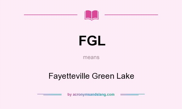 What does FGL mean? It stands for Fayetteville Green Lake
