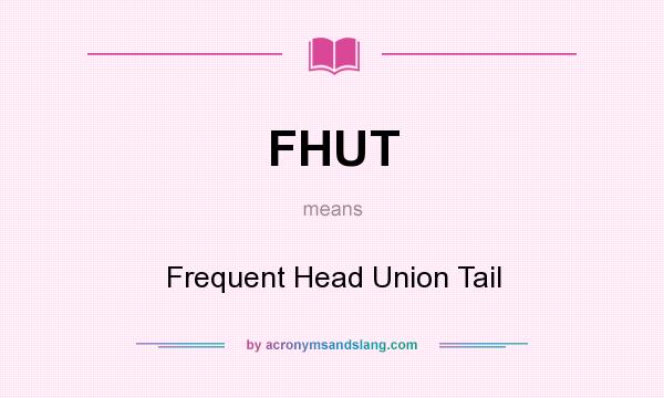 What does FHUT mean? It stands for Frequent Head Union Tail
