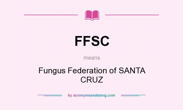 What does FFSC mean? It stands for Fungus Federation of SANTA CRUZ