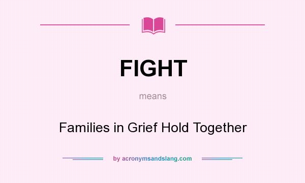 What does FIGHT mean? It stands for Families in Grief Hold Together