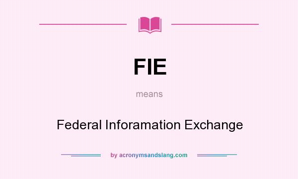 What does FIE mean? It stands for Federal Inforamation Exchange
