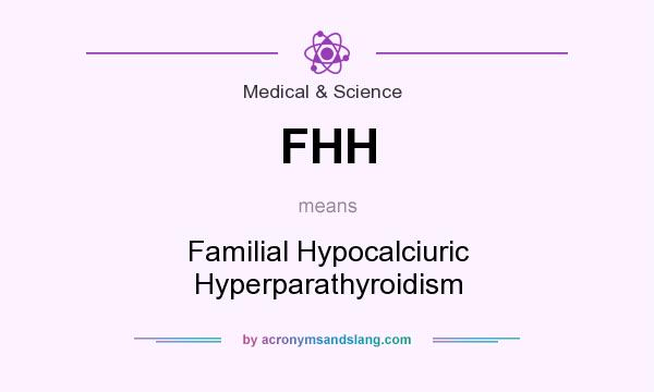 What does FHH mean? It stands for Familial Hypocalciuric Hyperparathyroidism