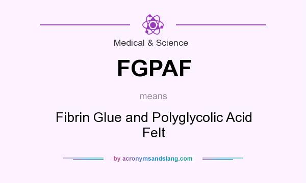 What does FGPAF mean? It stands for Fibrin Glue and Polyglycolic Acid Felt