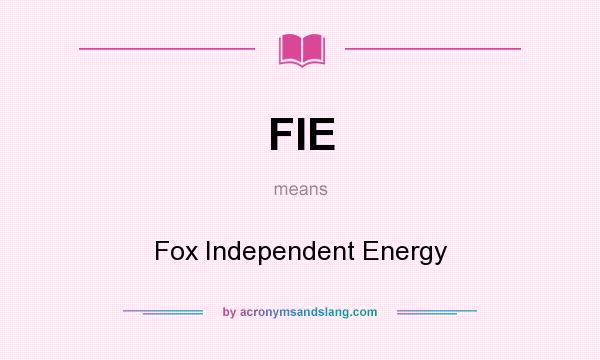 What does FIE mean? It stands for Fox Independent Energy