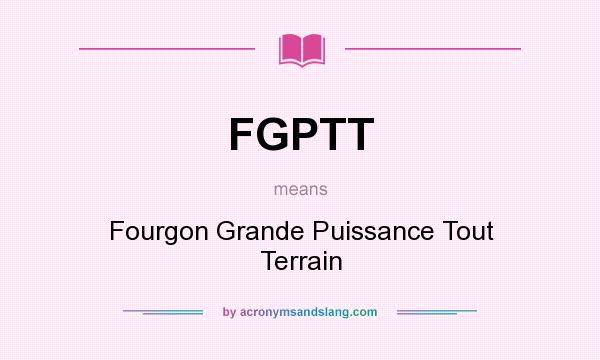 What does FGPTT mean? It stands for Fourgon Grande Puissance Tout Terrain