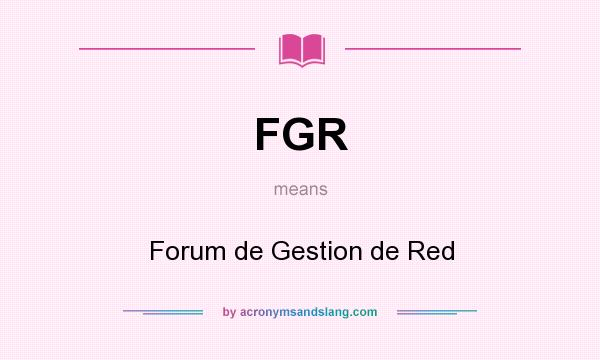 What does FGR mean? It stands for Forum de Gestion de Red