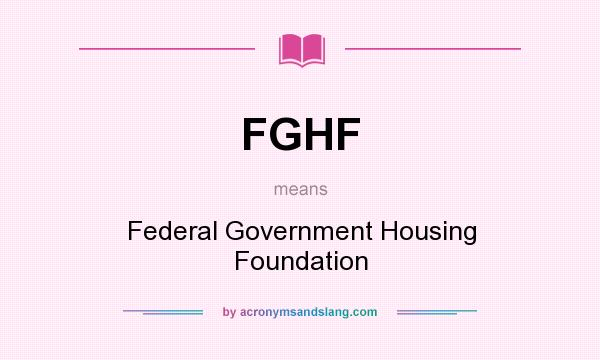 What does FGHF mean? It stands for Federal Government Housing Foundation