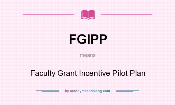 What does FGIPP mean? It stands for Faculty Grant Incentive Pilot Plan