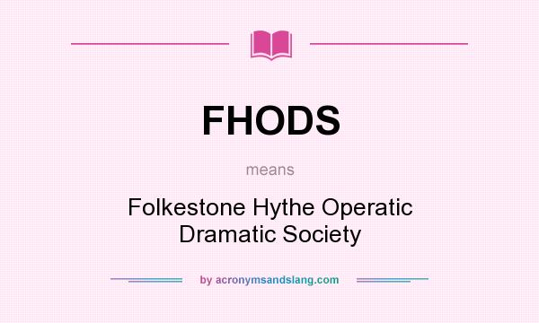 What does FHODS mean? It stands for Folkestone Hythe Operatic Dramatic Society