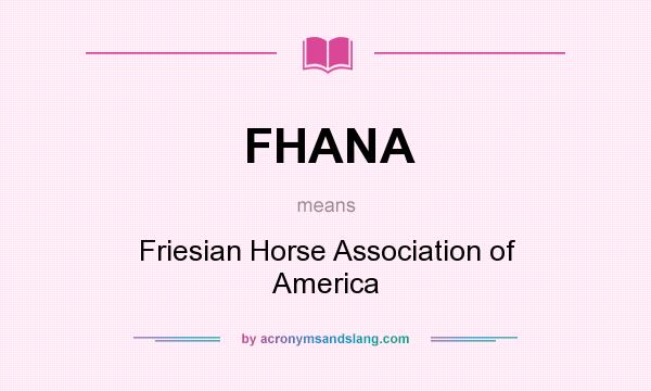 What does FHANA mean? It stands for Friesian Horse Association of America