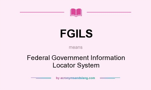 What does FGILS mean? It stands for Federal Government Information Locator System