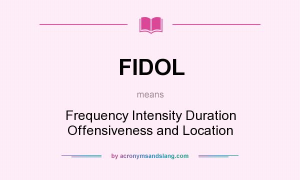 What does FIDOL mean? It stands for Frequency Intensity Duration Offensiveness and Location