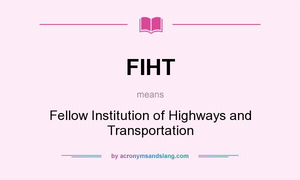 What does FIHT mean? It stands for Fellow Institution of Highways and Transportation