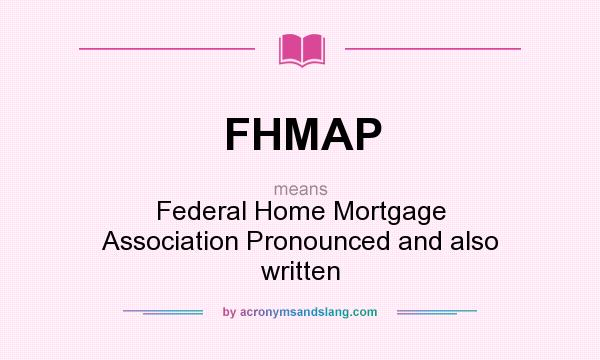 What does FHMAP mean? It stands for Federal Home Mortgage Association Pronounced and also written