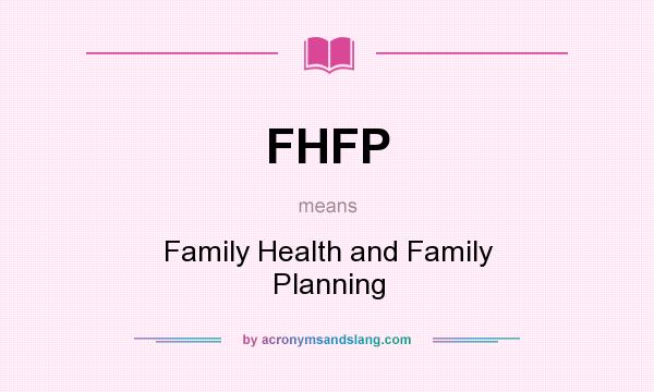 What does FHFP mean? It stands for Family Health and Family Planning