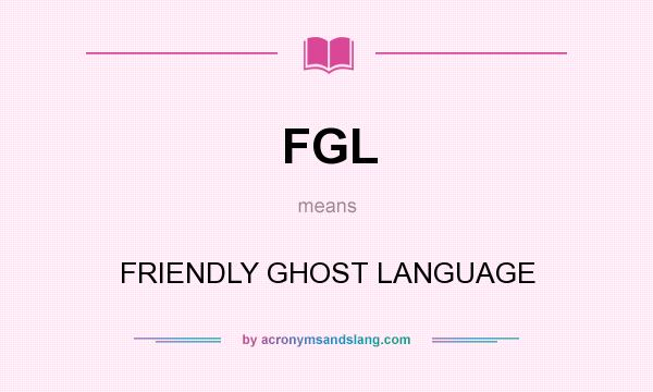 What does FGL mean? It stands for FRIENDLY GHOST LANGUAGE