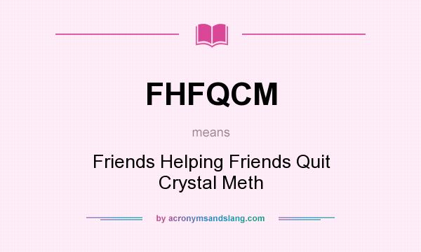 What does FHFQCM mean? It stands for Friends Helping Friends Quit Crystal Meth