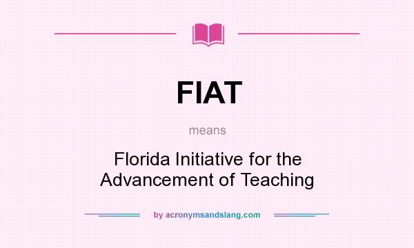 What does FIAT mean? It stands for Florida Initiative for the Advancement of Teaching
